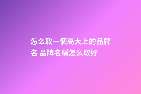 怎么取一個高大上的品牌名 品牌名稱怎么取好-第1張-商標起名-玄機派
